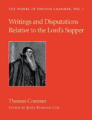 Writings and Disputations of Thomas Cranmer relative to the Sacrament of the Lord's Supper - Cranmer, Thomas, and Cox, John Edmund, M.A. (Editor)