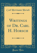 Writings of Dr. Carl H. Horsch (Classic Reprint)