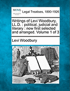 Writings of Levi Woodbury, LL.D.: political, judicial and literary: now first selected and arranged. Volume 1 of 3