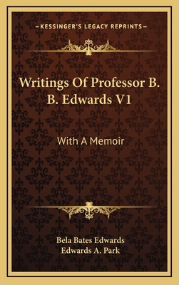 Writings of Professor B. B. Edwards V1: With a Memoir - Edwards, Bela Bates, and Park, Edwards A