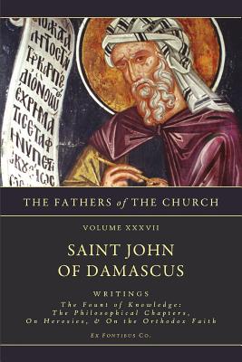 Writings: The Fount of Knowledge: The Philosophical Chapters, On Heresies, The Orthodox Faith - Chase Jr, Frederic H (Translated by), and Ex Fontibus Company, and Saint John of Damascus