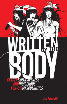 Written by the Body: Gender Expansiveness and Indigenous Non-Cis Masculinities - Tatonetti, Lisa