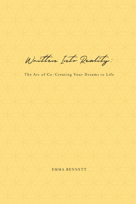 Written Into Reality: The Art of Co-Creating Your Dreams to Life - Bennett, Emma