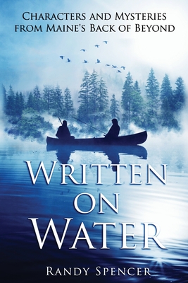 Written on Water: Characters and Mysteries from Maine's Back of Beyond - Spencer, Randy