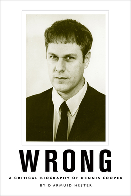 Wrong: A Critical Biography of Dennis Cooper - Hester, Diarmuid