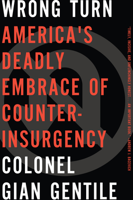 Wrong Turn: Americaa's Deadly Embrace of Counterinsurgency - Gentile, Colonel Gian