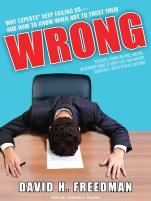 Wrong: Why Experts* Keep Failing Us-And How to Know When Not to Trust Them: Scientists, Finance Wizards, Doctors, Relationship Gurus, Celebrity CEOs, High-Powered Consultants, Health Officials and More - Freedman, David H, and Wilson, George K (Narrator)