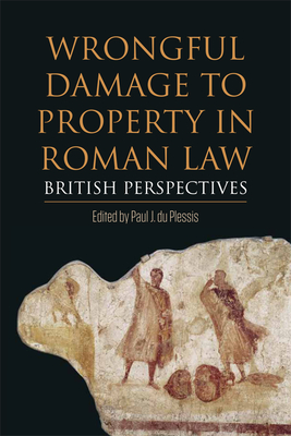 Wrongful Damage to Property in Roman Law: British Perspectives - du Plessis, Paul J. (Editor)