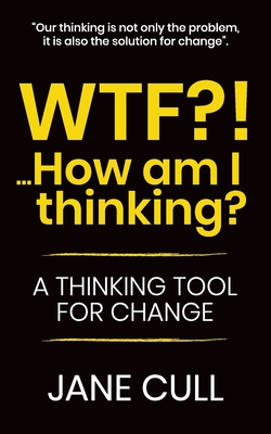 WTF?!... How am I thinking?: A Thinking Tool for Change - Cull, Jane