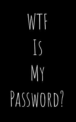 Wtf Is My Password: Organizer, Log Book & Notebook for Passwords and Shit - Organizers, Phil D