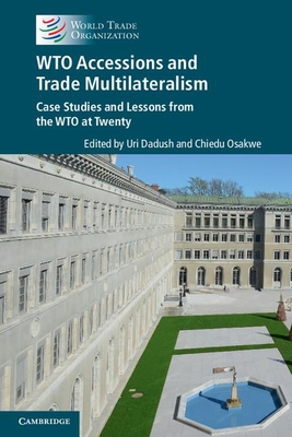 Wto Accessions and Trade Multilateralism: Case Studies and Lessons from the Wto at Twenty - Dadush, Uri (Editor), and Osakwe, Chiedu (Editor)