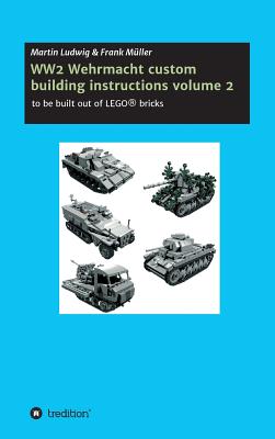 WW2 Wehrmacht custom building instructions volume 2: to be build out of LEGO(R) bricks - Mller, Frank, and Ludwig, Martin