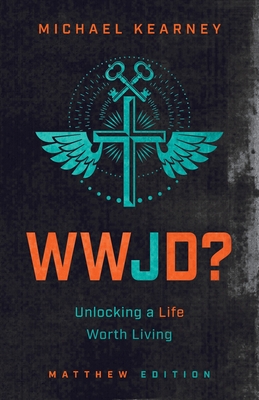 WWJD: Unlocking a Life Worth Living - Kearney, Michael