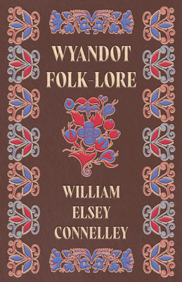 Wyandot Folk-Lore - Connelley, William Elsey