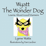 Wyatt the Wonder Dog: Learns about Good Manners