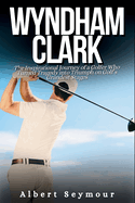 Wyndham Clark Biography: The Inspirational Journey of a Golfer Who Turned Tragedy into Triumph on Golf's Grandest Stages