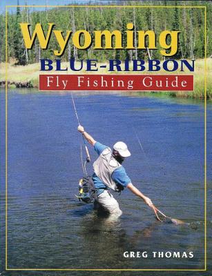 Wyoming Blue-Ribbon Fly Fishing Guide - Thomas, Greg
