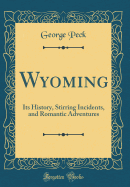 Wyoming: Its History, Stirring Incidents, and Romantic Adventures (Classic Reprint)