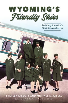 Wyoming's Friendly Skies: Training America's First Stewardesses - Talbott, Starley, and Kassel, Michael E, and Kessler, Patty (Foreword by)