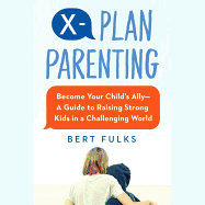 X-Plan Parenting: Become Your Child's Ally--A Guide to Raising Strong Kids in a Challenging World