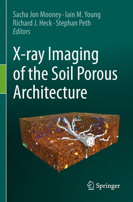 X-ray Imaging of the Soil Porous Architecture - Jon Mooney, Sacha (Editor), and Young, Iain M. (Editor), and Heck, Richard J. (Editor)