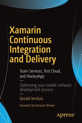 Xamarin Continuous Integration and Delivery: Team Services, Test Cloud, and HockeyApp - Versluis, Gerald