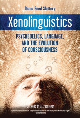 Xenolinguistics: Psychedelics, Language, and the Evolution of Consciousness - Slattery, Diana, and Grey, Allyson (Foreword by)