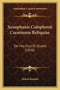 Xenophanis Colophonii Carminum Reliquiae: De Vita Eius Et Studiis (1830)