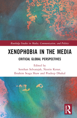 Xenophobia in the Media: Critical Global Perspectives - Selvarajah, Senthan (Editor), and Kenar, Nesrin (Editor), and Seaga Shaw, Ibrahim (Editor)