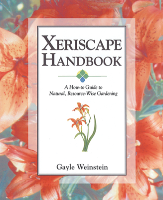 Xeriscape Handbook: A How-To Guide to Natural Resource-Wise Gardening - Weinstein, Gayle