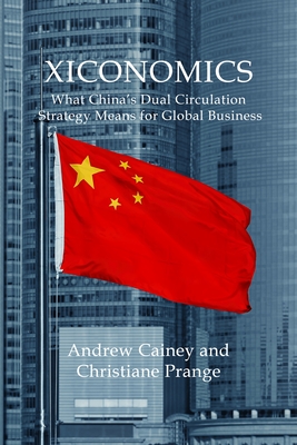 Xiconomics: What China's Dual Circulation Strategy Means for Global Business - Cainey, Andrew, and Prange, Christiane