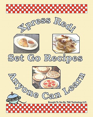 Xpress Redi Set Go Recipes Anyone Can Learn - Tak Technology LLC