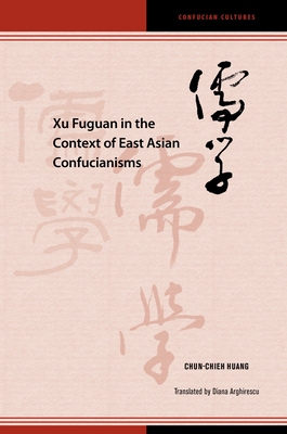 Xu Fuguan in the Context of East Asian Confucianisms - Huang, Chun-chieh, and Arghirescu, Diana (Translated by)