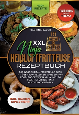 XXL Ninja Hei?luftfritteuse Rezeptbuch: Das gro?e Hei?luftfritteuse Buch mit ?ber 430+ Rezepten. Ganz einfach Foodi Foodi wie ein Ninja. Inkl. 20 Rezepte f?r den Ninja Multifunktionsofen - Bauer, Sabrina