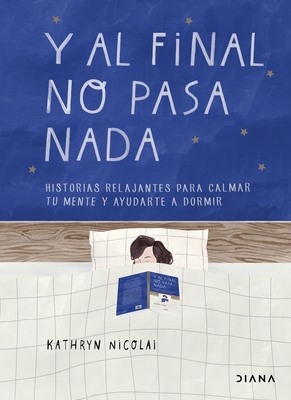 Y Al Final No Pasa NADA: Historias Relajantes Para Calmar Tu Mente Y Ayudarte a Dormir - Nicolai, Kathryn