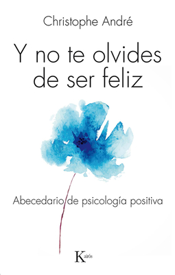 Y No Te Olvides de Ser Feliz: Abecedario de Psicologa Positiva - Andr, Christophe