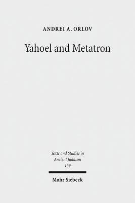 Yahoel and Metatron: Aural Apocalypticism and the Origins of Early Jewish Mysticism - Orlov, Andrei A