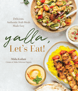 Yalla, Let's Eat!: Delicious, Authentic Arab Meals Made Easy