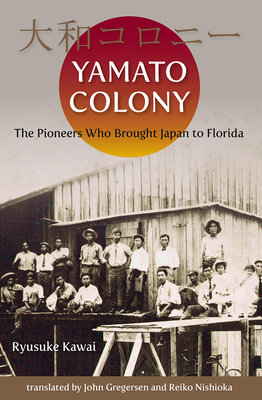 Yamato Colony: The Pioneers Who Brought Japan to Florida - Kawai, Ryusuke, and Gregersen, John (Translated by), and Nishioka, Reiko (Translated by)