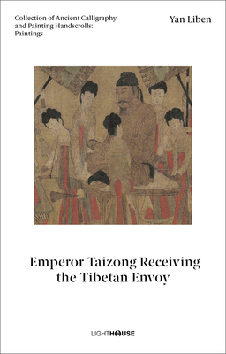 Yan Liben: Emperor Taizong Receiving the Tibetan Envoy: Collection of Ancient Calligraphy and Painting Handscrolls: Paintings - Wong, Cheryl (Editor), and Kexin, Xu (Editor)