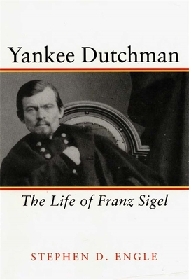 Yankee Dutchman: The Life of Franz Sigel - Engle, Stephen D