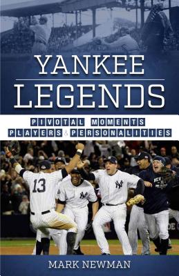 Yankee Legends: Pivotal Moments, Players, and Personalities - Newman, Mark