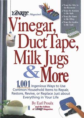 Yankee Magazine's Vinegar, Duct Tape, Milk Jugs & More: 1,001 Ingenious Ways to Use Common Household Items to Repair, Restore, Revive, or Replace Just about Everything in Your Life - Proulx, Earl, and Editors of Yankee Magazine