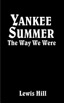 Yankee Summer: The Way We Were: Growing Up in Rural Vermont in the 1930s - Hill, Lewis