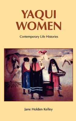 Yaqui Women: Contemporary Life Histories - Kelley, Jane Holden