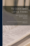 Ye Gods and Little Fishes: A Travesty On the Argonautic Expedition in Quest of the Golden Fleece