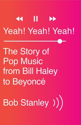 Yeah! Yeah! Yeah!: The Story of Pop Music from Bill Haley to Beyonc - Stanley, Bob