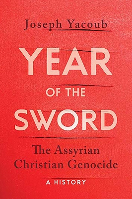 Year of the Sword: The Assyrian Christian Genocide -- A History - Yacoub, Joseph, and Ferguson, James (Translated by)