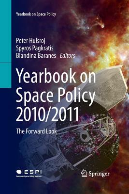 Yearbook on Space Policy 2010/2011: The Forward Look - Hulsroj, Peter (Editor), and Pagkratis, Spyros (Editor), and Baranes, Blandina (Editor)