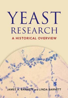 Yeast Research: A Historical Overview - Barnett, James A, Dr., and Barnett, Linda